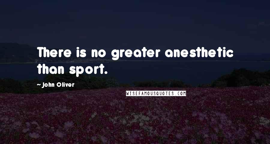 John Oliver Quotes: There is no greater anesthetic than sport.