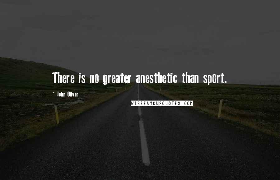 John Oliver Quotes: There is no greater anesthetic than sport.