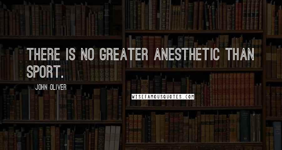 John Oliver Quotes: There is no greater anesthetic than sport.