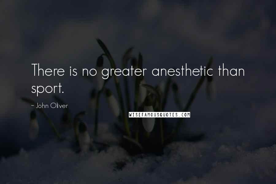 John Oliver Quotes: There is no greater anesthetic than sport.