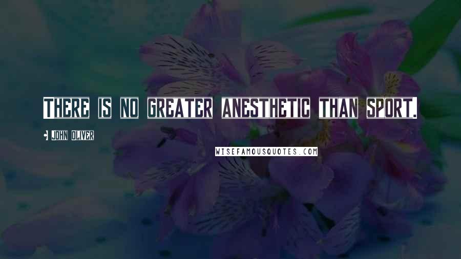 John Oliver Quotes: There is no greater anesthetic than sport.