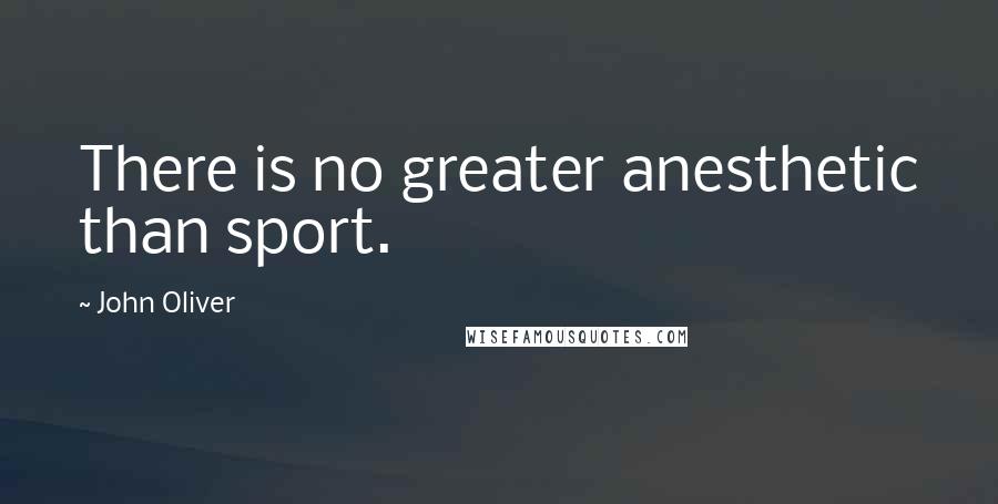 John Oliver Quotes: There is no greater anesthetic than sport.