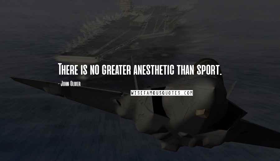 John Oliver Quotes: There is no greater anesthetic than sport.