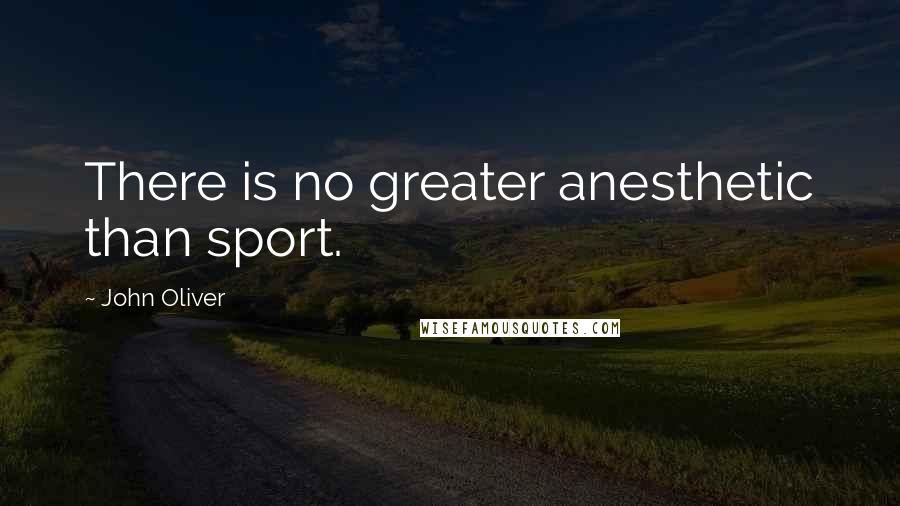 John Oliver Quotes: There is no greater anesthetic than sport.