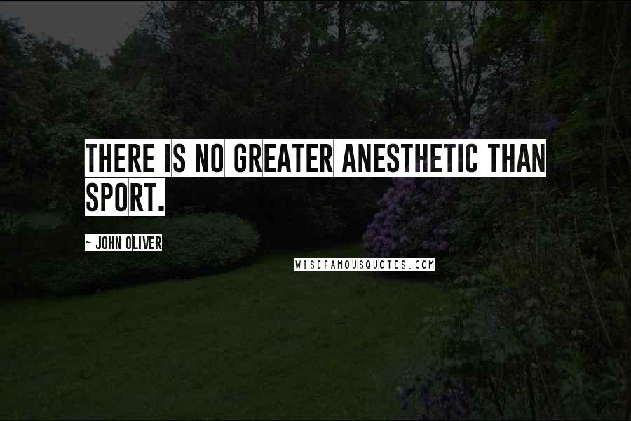 John Oliver Quotes: There is no greater anesthetic than sport.