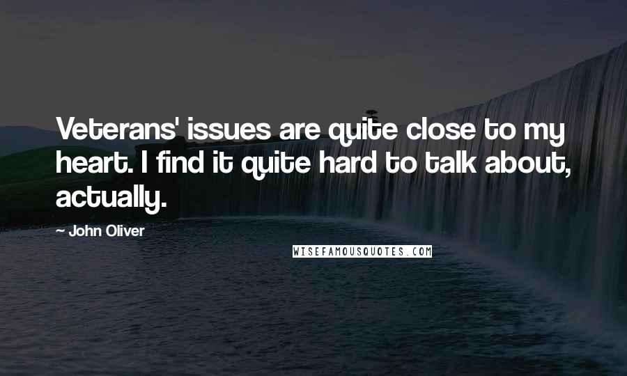 John Oliver Quotes: Veterans' issues are quite close to my heart. I find it quite hard to talk about, actually.