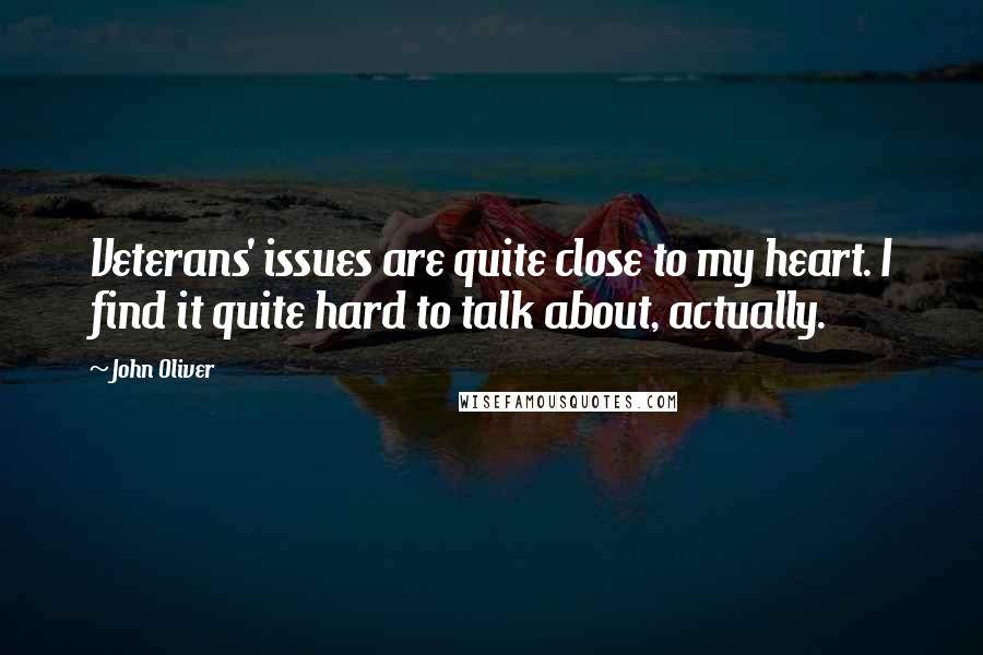 John Oliver Quotes: Veterans' issues are quite close to my heart. I find it quite hard to talk about, actually.