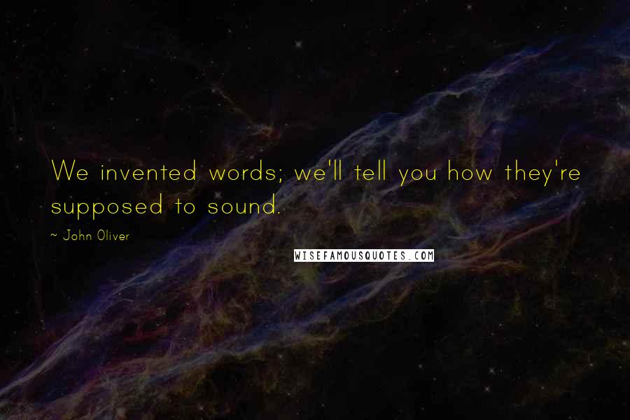 John Oliver Quotes: We invented words; we'll tell you how they're supposed to sound.
