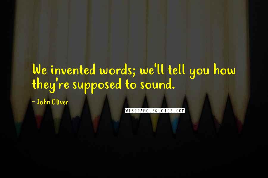 John Oliver Quotes: We invented words; we'll tell you how they're supposed to sound.