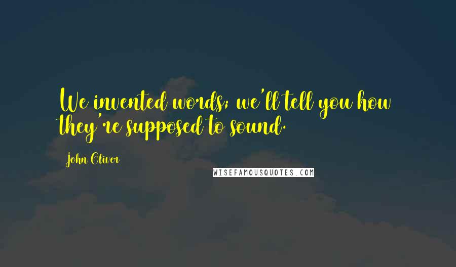 John Oliver Quotes: We invented words; we'll tell you how they're supposed to sound.