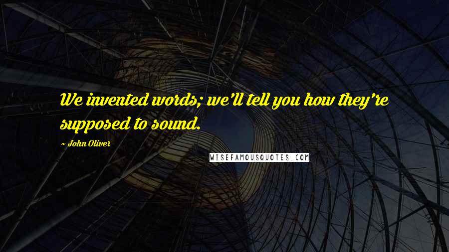 John Oliver Quotes: We invented words; we'll tell you how they're supposed to sound.