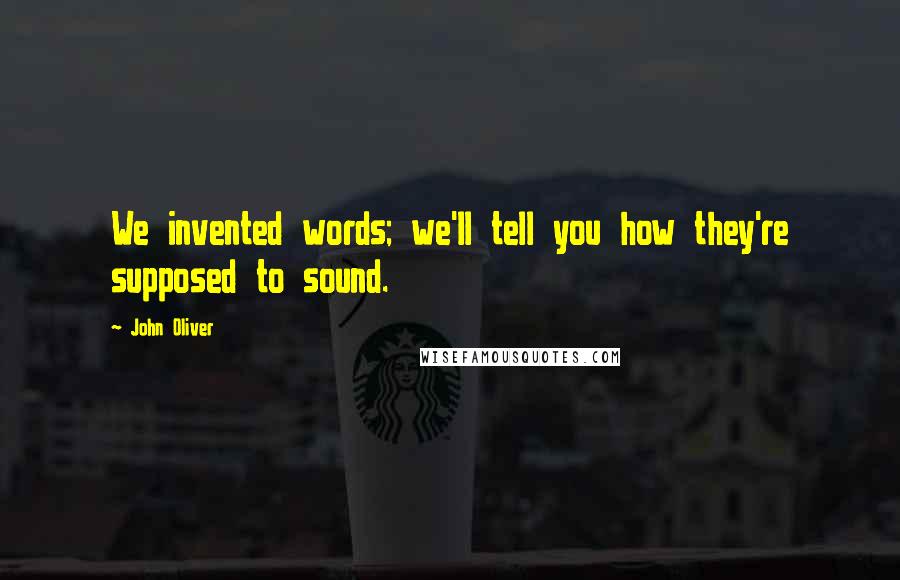 John Oliver Quotes: We invented words; we'll tell you how they're supposed to sound.