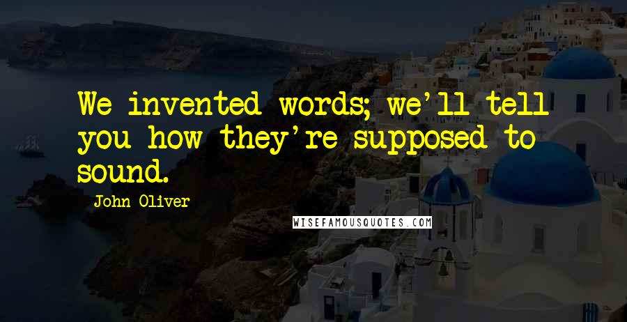 John Oliver Quotes: We invented words; we'll tell you how they're supposed to sound.