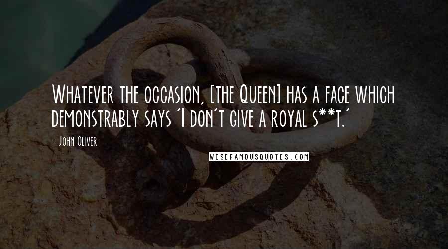 John Oliver Quotes: Whatever the occasion, [the Queen] has a face which demonstrably says 'I don't give a royal s**t.'