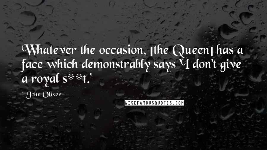 John Oliver Quotes: Whatever the occasion, [the Queen] has a face which demonstrably says 'I don't give a royal s**t.'