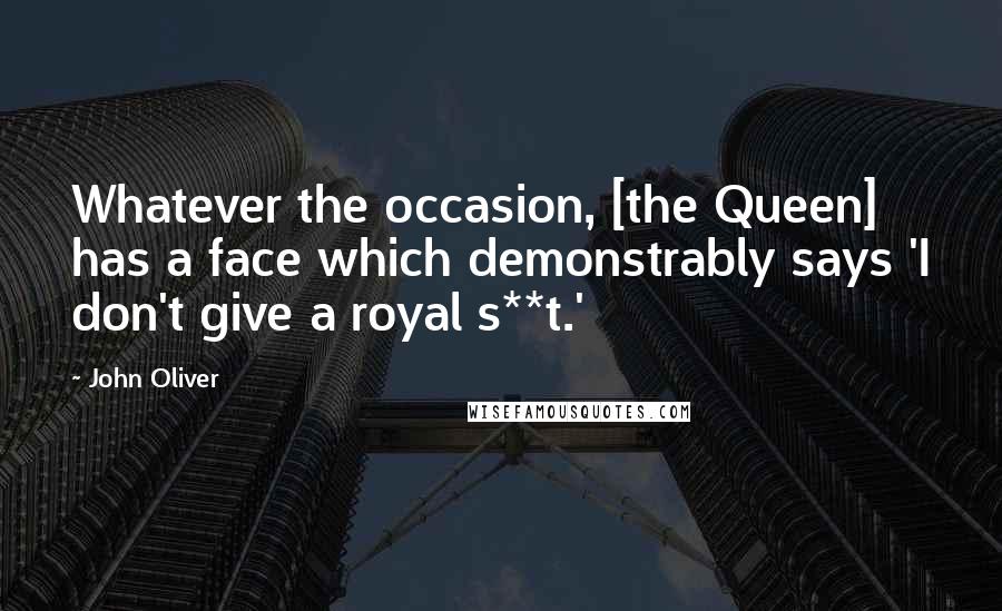 John Oliver Quotes: Whatever the occasion, [the Queen] has a face which demonstrably says 'I don't give a royal s**t.'