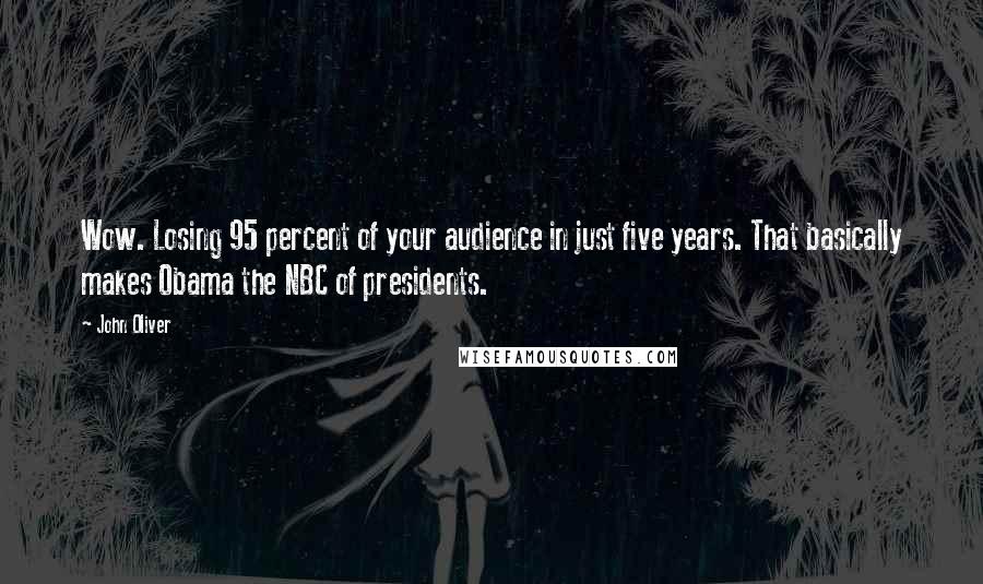 John Oliver Quotes: Wow. Losing 95 percent of your audience in just five years. That basically makes Obama the NBC of presidents.