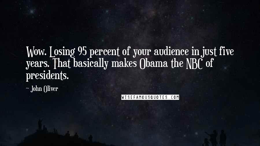 John Oliver Quotes: Wow. Losing 95 percent of your audience in just five years. That basically makes Obama the NBC of presidents.