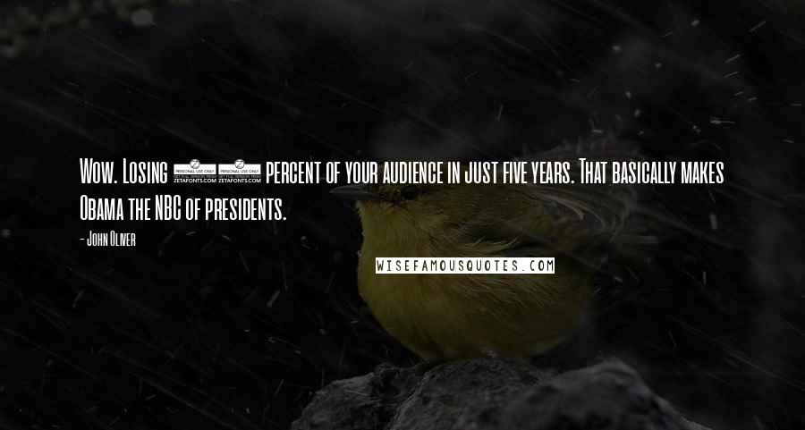 John Oliver Quotes: Wow. Losing 95 percent of your audience in just five years. That basically makes Obama the NBC of presidents.