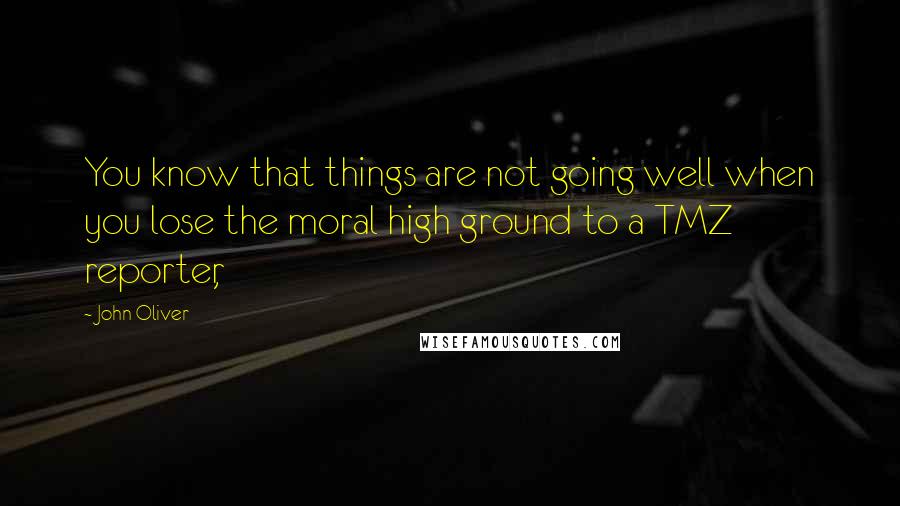 John Oliver Quotes: You know that things are not going well when you lose the moral high ground to a TMZ reporter,