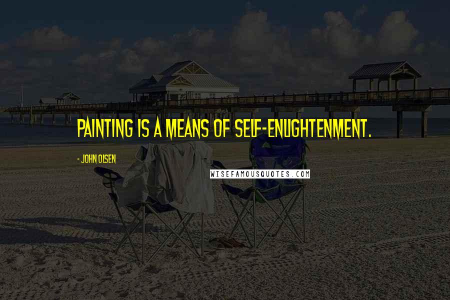 John Olsen Quotes: Painting is a means of self-enlightenment.