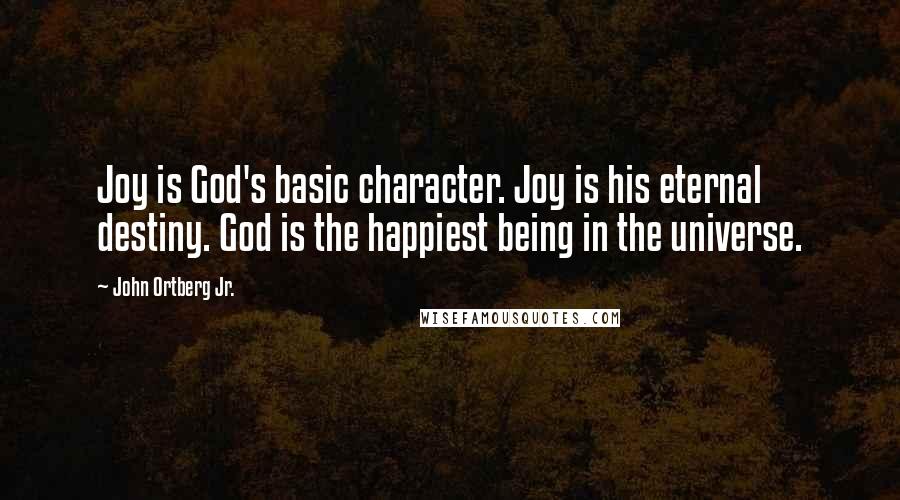 John Ortberg Jr. Quotes: Joy is God's basic character. Joy is his eternal destiny. God is the happiest being in the universe.