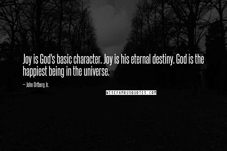 John Ortberg Jr. Quotes: Joy is God's basic character. Joy is his eternal destiny. God is the happiest being in the universe.