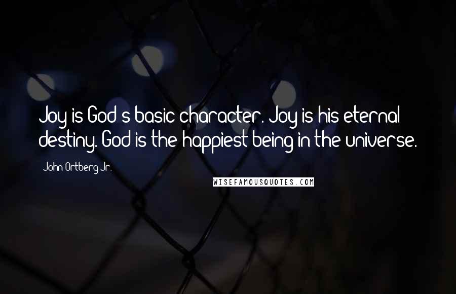 John Ortberg Jr. Quotes: Joy is God's basic character. Joy is his eternal destiny. God is the happiest being in the universe.