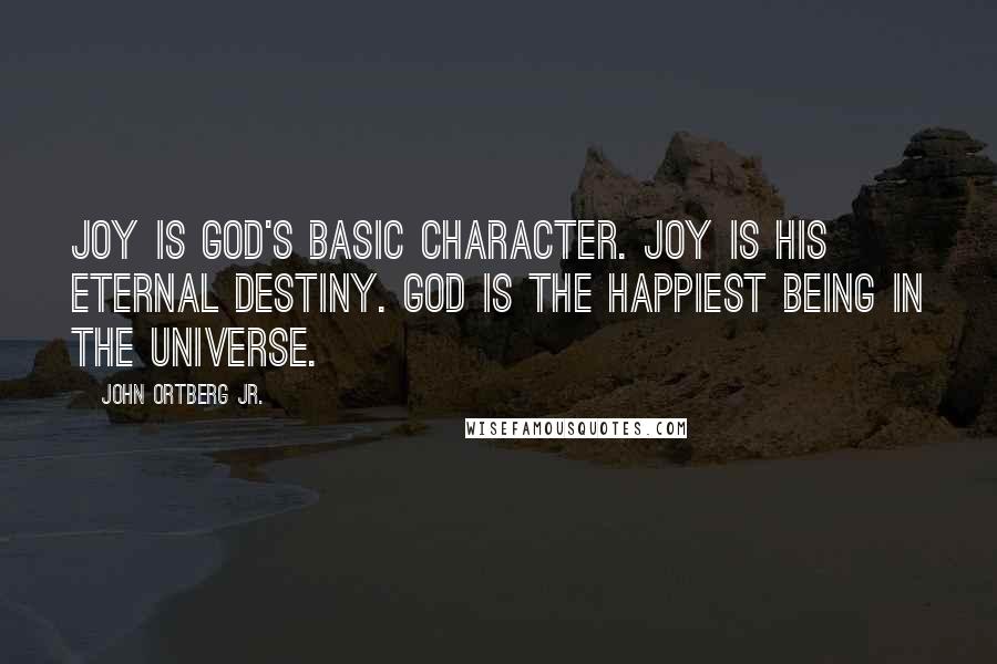 John Ortberg Jr. Quotes: Joy is God's basic character. Joy is his eternal destiny. God is the happiest being in the universe.