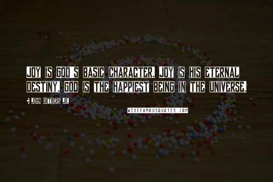 John Ortberg Jr. Quotes: Joy is God's basic character. Joy is his eternal destiny. God is the happiest being in the universe.