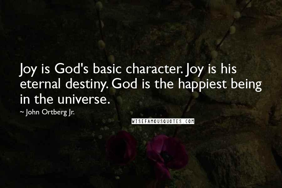 John Ortberg Jr. Quotes: Joy is God's basic character. Joy is his eternal destiny. God is the happiest being in the universe.