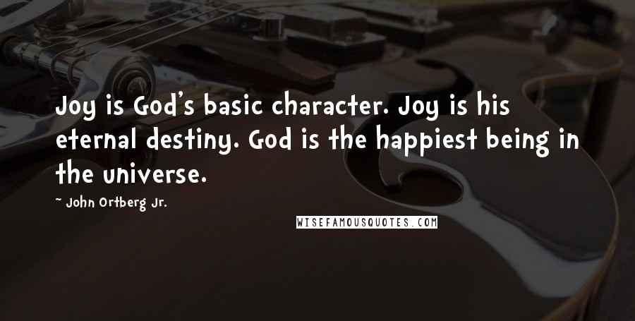 John Ortberg Jr. Quotes: Joy is God's basic character. Joy is his eternal destiny. God is the happiest being in the universe.