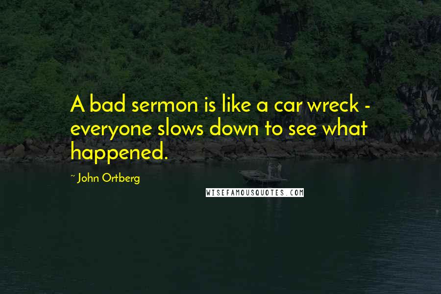John Ortberg Quotes: A bad sermon is like a car wreck - everyone slows down to see what happened.