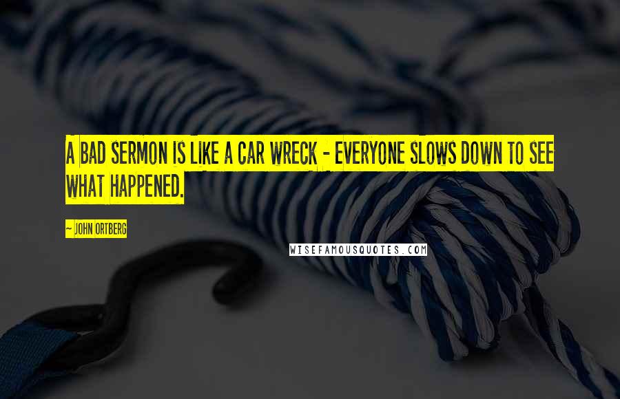 John Ortberg Quotes: A bad sermon is like a car wreck - everyone slows down to see what happened.