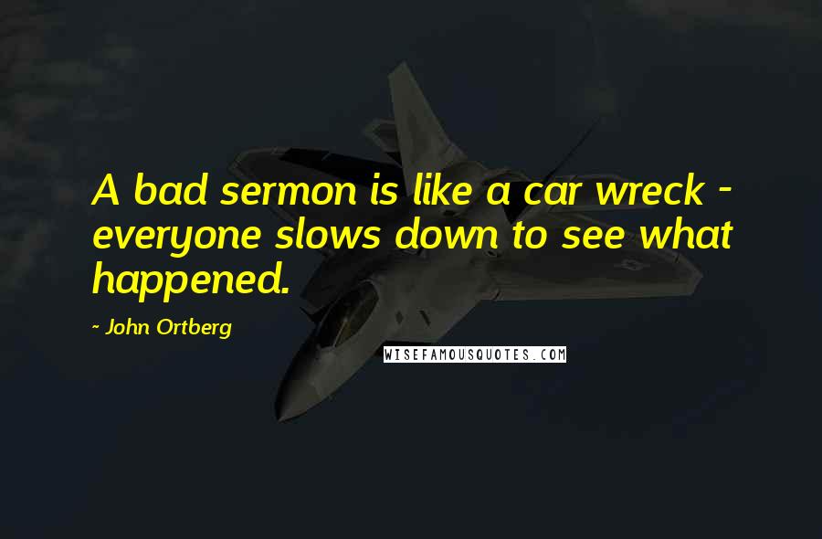 John Ortberg Quotes: A bad sermon is like a car wreck - everyone slows down to see what happened.
