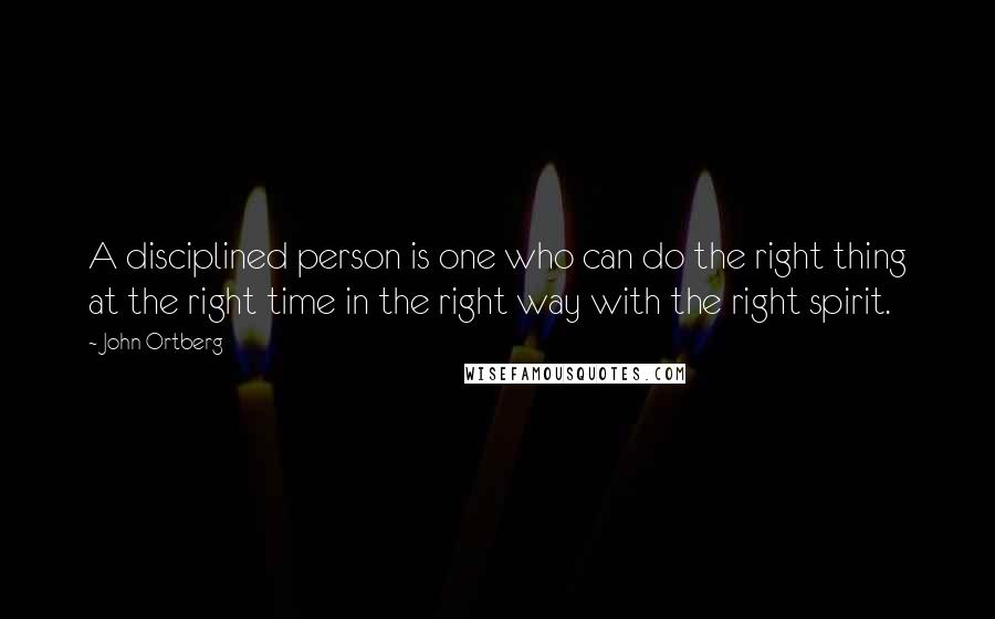 John Ortberg Quotes: A disciplined person is one who can do the right thing at the right time in the right way with the right spirit.
