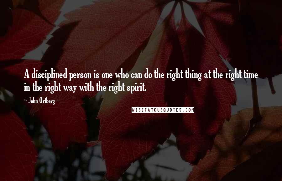 John Ortberg Quotes: A disciplined person is one who can do the right thing at the right time in the right way with the right spirit.