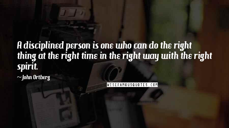 John Ortberg Quotes: A disciplined person is one who can do the right thing at the right time in the right way with the right spirit.