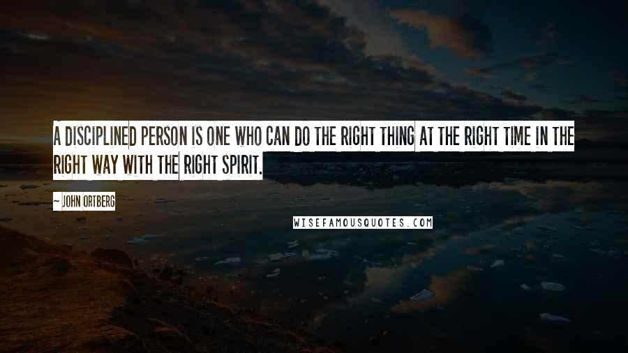 John Ortberg Quotes: A disciplined person is one who can do the right thing at the right time in the right way with the right spirit.