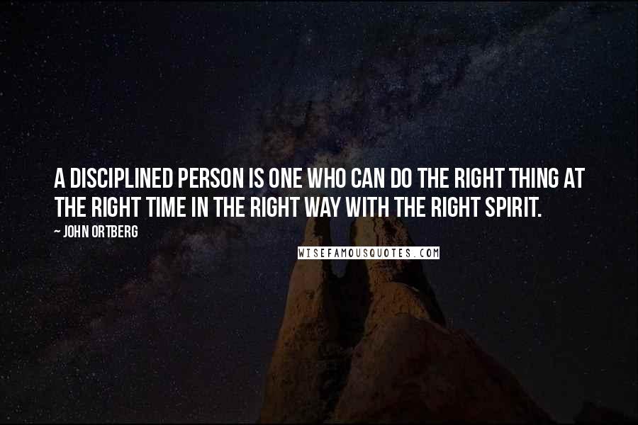 John Ortberg Quotes: A disciplined person is one who can do the right thing at the right time in the right way with the right spirit.