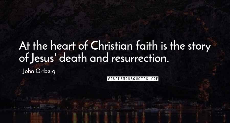 John Ortberg Quotes: At the heart of Christian faith is the story of Jesus' death and resurrection.