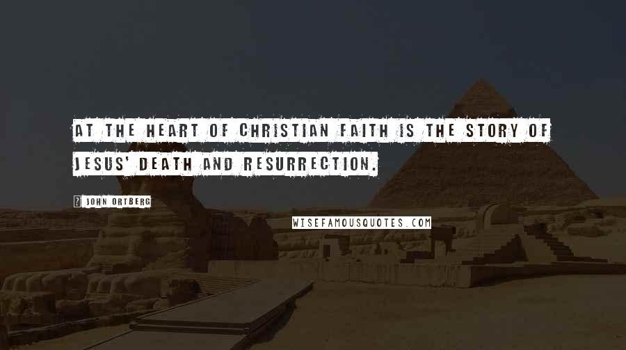 John Ortberg Quotes: At the heart of Christian faith is the story of Jesus' death and resurrection.