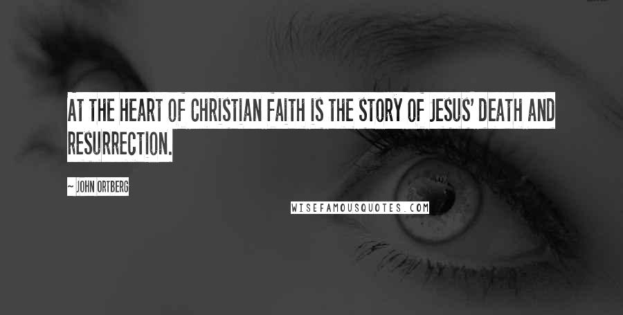 John Ortberg Quotes: At the heart of Christian faith is the story of Jesus' death and resurrection.