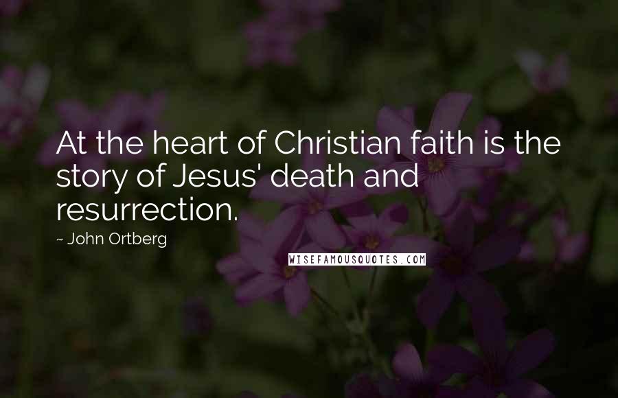 John Ortberg Quotes: At the heart of Christian faith is the story of Jesus' death and resurrection.