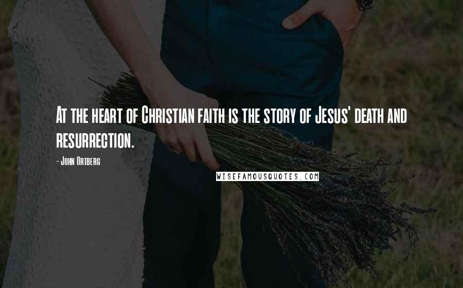 John Ortberg Quotes: At the heart of Christian faith is the story of Jesus' death and resurrection.