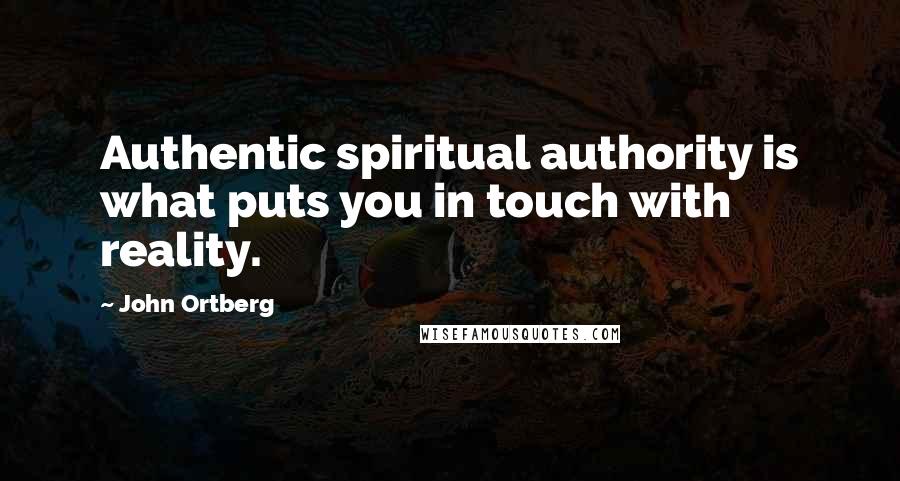 John Ortberg Quotes: Authentic spiritual authority is what puts you in touch with reality.