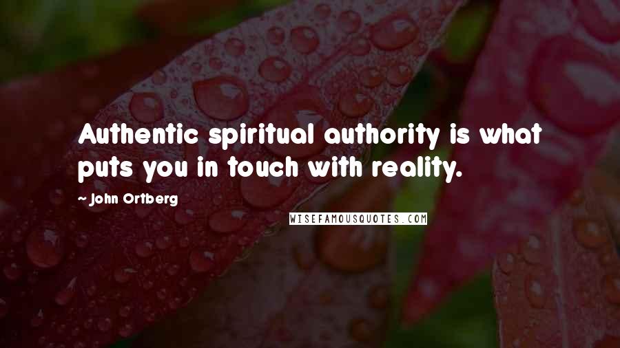John Ortberg Quotes: Authentic spiritual authority is what puts you in touch with reality.