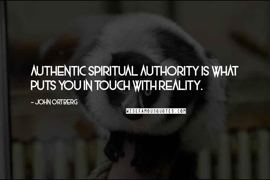 John Ortberg Quotes: Authentic spiritual authority is what puts you in touch with reality.