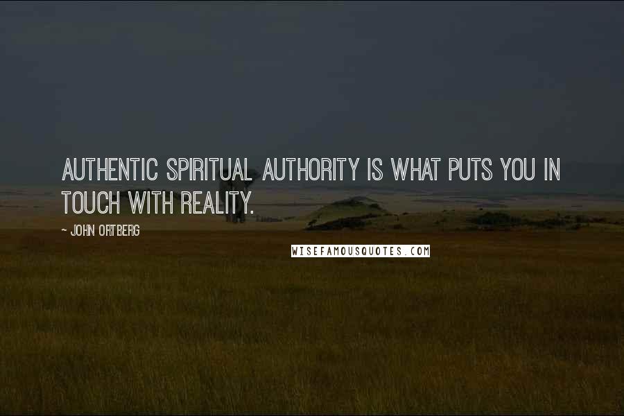 John Ortberg Quotes: Authentic spiritual authority is what puts you in touch with reality.