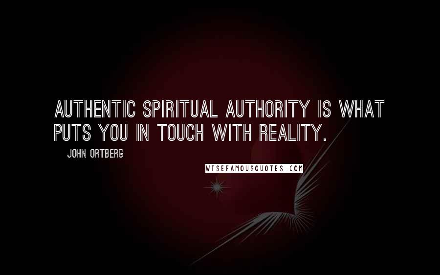 John Ortberg Quotes: Authentic spiritual authority is what puts you in touch with reality.